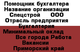 Помощник бухгалтера › Название организации ­ Спецстрой-31, ООО › Отрасль предприятия ­ Бухгалтерия › Минимальный оклад ­ 20 000 - Все города Работа » Вакансии   . Приморский край,Находка г.